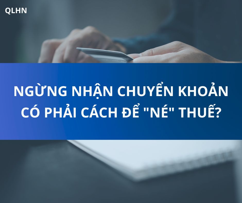 NGỪNG NHẬN CHUYỂN KHOẢN CÓ PHẢI CÁCH ĐỂ "NÉ" THUẾ?